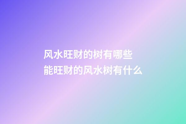 风水旺财的树有哪些 能旺财的风水树有什么